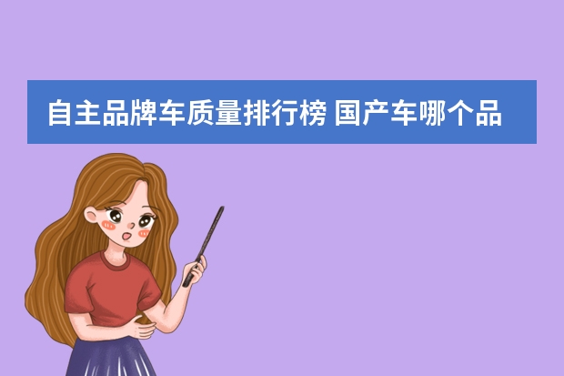 自主品牌车质量排行榜 国产车哪个品牌质量最好