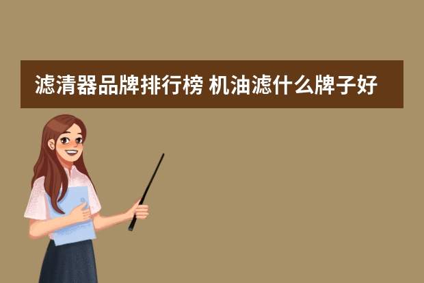 滤清器品牌排行榜 机油滤什么牌子好,十大机油滤品牌排名