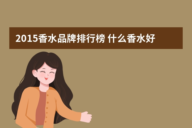 2015香水品牌排行榜 什么香水好闻又持久？