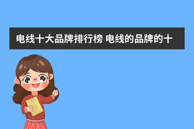 电线十大品牌排行榜 电线的品牌的十大排名