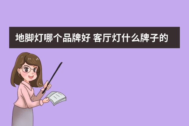 地脚灯哪个品牌好 客厅灯什么牌子的口碑好