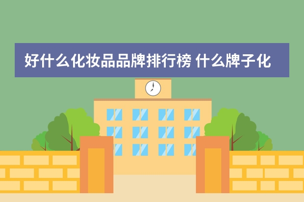好什么化妆品品牌排行榜 什么牌子化妆品比较好用?