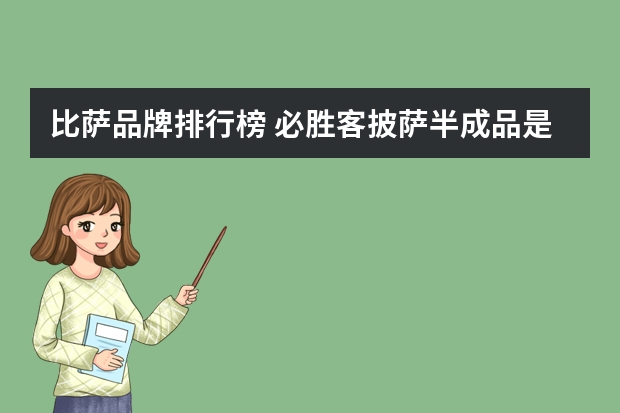 比萨品牌排行榜 必胜客披萨半成品是哪个品牌