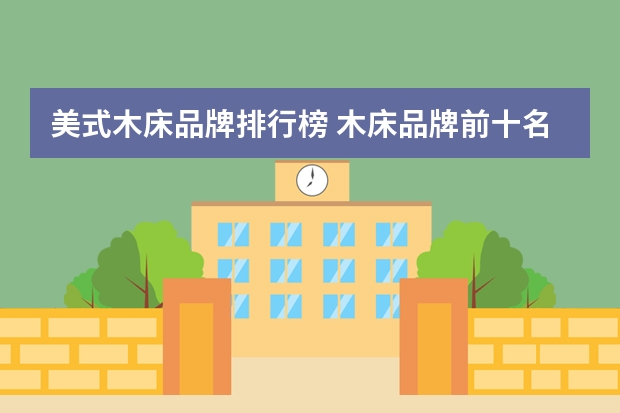 美式木床品牌排行榜 木床品牌前十名