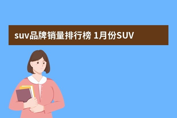 suv品牌销量排行榜 1月份SUV销量榜单新鲜出炉，