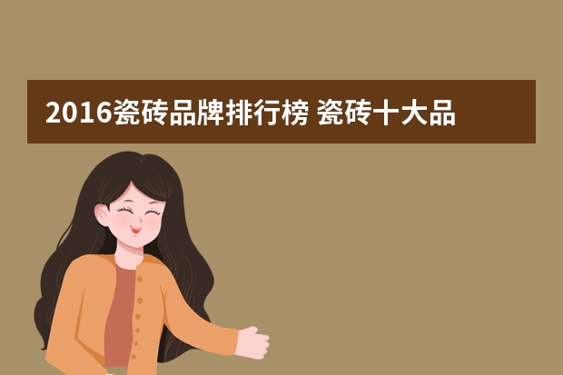 2016瓷砖品牌排行榜 瓷砖十大品牌排名榜（最新）