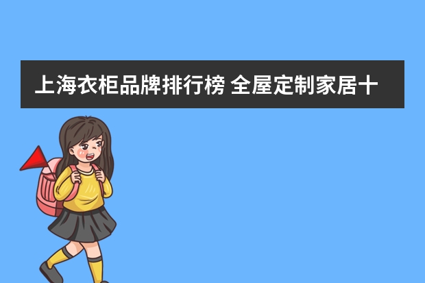 上海衣柜品牌排行榜 全屋定制家居十大品牌
