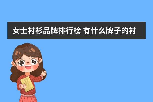 女士衬衫品牌排行榜 有什么牌子的衬衫比较好看?