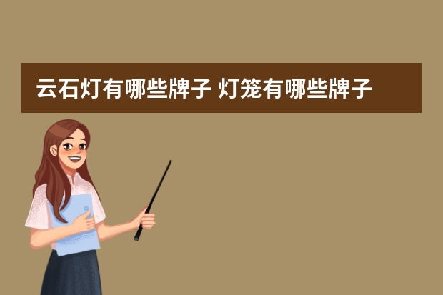 云石灯有哪些牌子 灯笼有哪些牌子