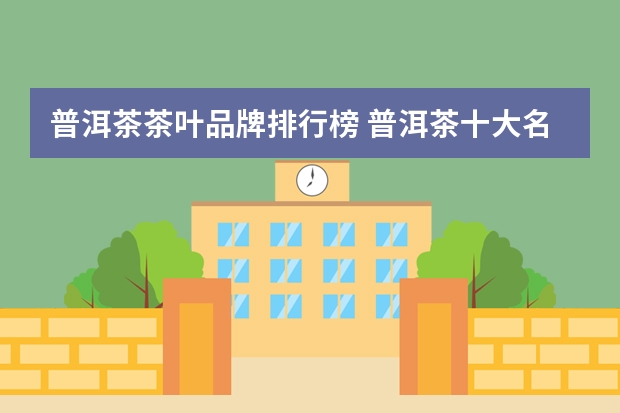 普洱茶茶叶品牌排行榜 普洱茶十大名牌排名榜