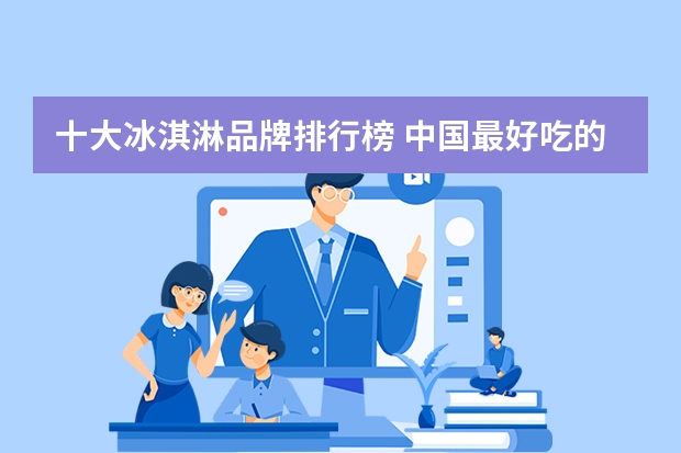 十大冰淇淋品牌排行榜 中国最好吃的雪糕十大排名