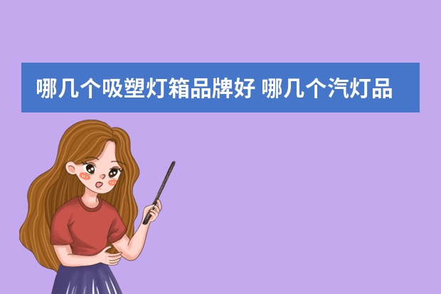 哪几个吸塑灯箱品牌好 哪几个汽灯品牌好