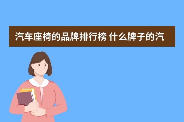 汽车座椅的品牌排行榜 什么牌子的汽车坐垫好?