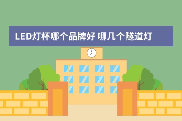 LED灯杯哪个品牌好 哪几个隧道灯品牌好