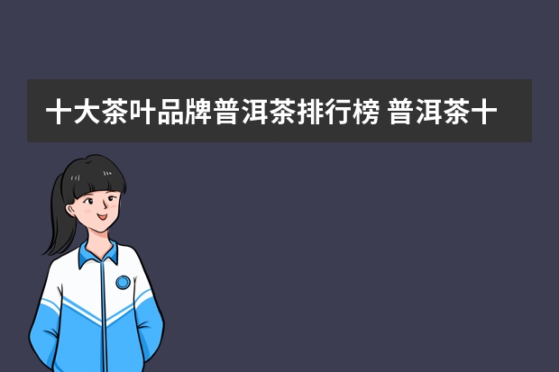 十大茶叶品牌普洱茶排行榜 普洱茶十大高端品牌