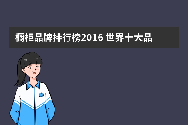 橱柜品牌排行榜2016 世界十大品牌橱柜排名是哪些