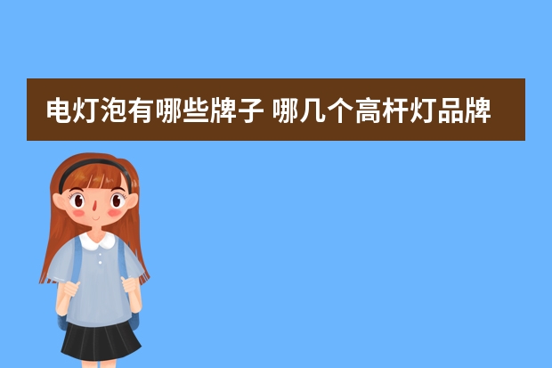 电灯泡有哪些牌子 哪几个高杆灯品牌好