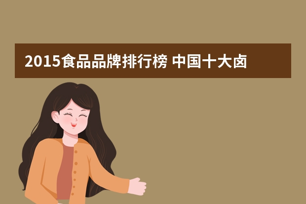 2015食品品牌排行榜 中国十大卤味品牌排行榜