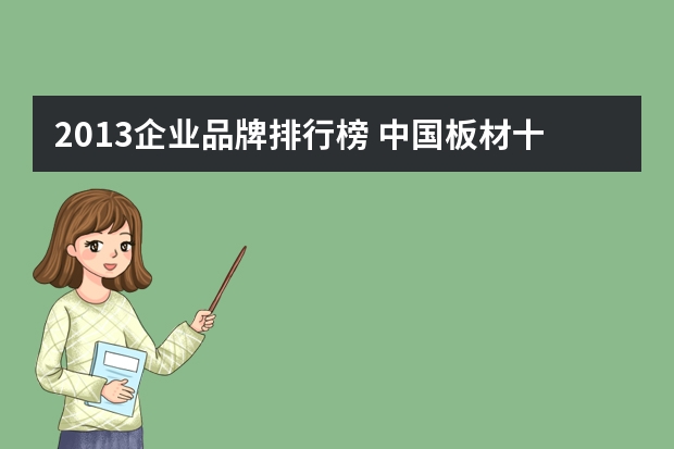 2013企业品牌排行榜 中国板材十大品牌有哪些？全球著名板材十大品牌最新排行榜拜托了各位 谢谢