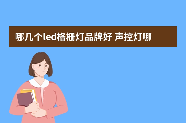 哪几个led格栅灯品牌好 声控灯哪个品牌好