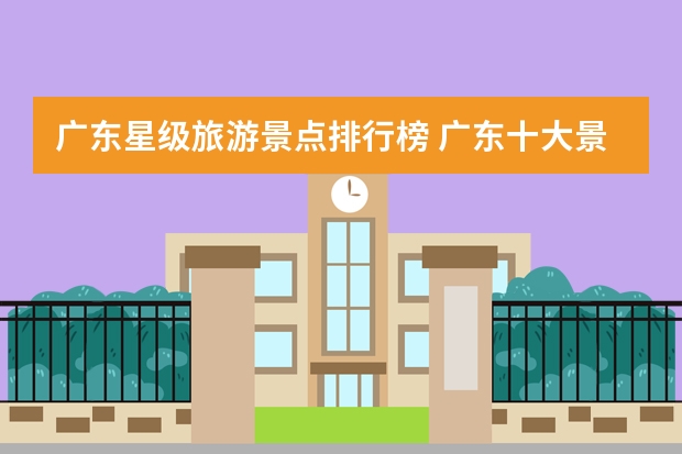 广东星级旅游景点排行榜 广东十大景点排名榜