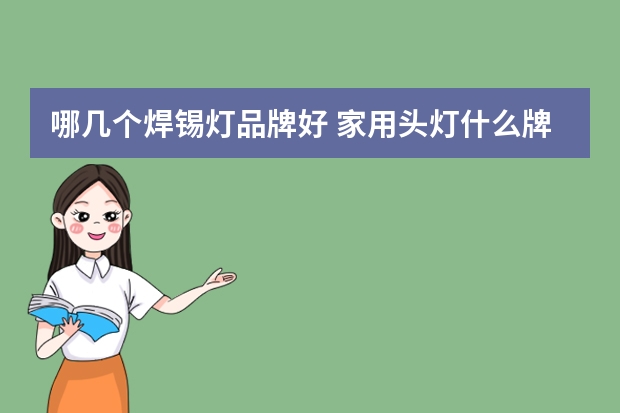 哪几个焊锡灯品牌好 家用头灯什么牌子的好