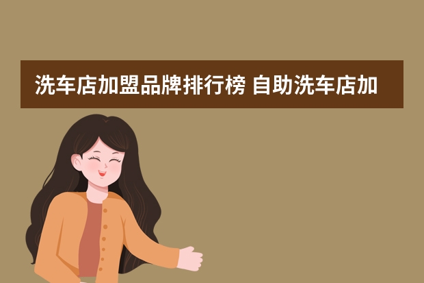 洗车店加盟品牌排行榜 自助洗车店加盟哪个品牌好？