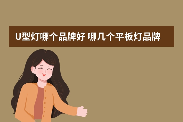 U型灯哪个品牌好 哪几个平板灯品牌好