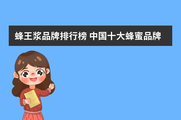 蜂王浆品牌排行榜 中国十大蜂蜜品牌排行榜