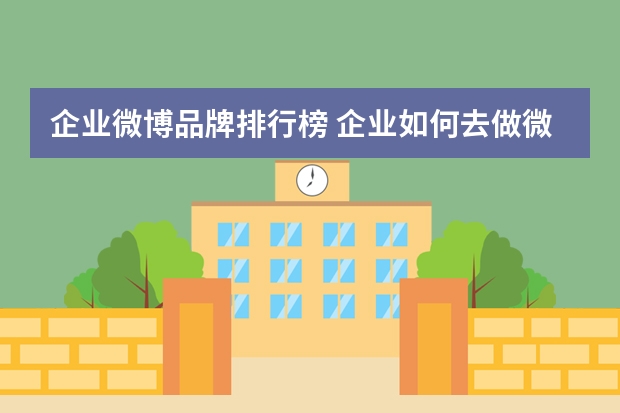 企业微博品牌排行榜 企业如何去做微博营销策划
