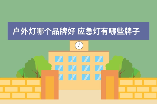 户外灯哪个品牌好 应急灯有哪些牌子