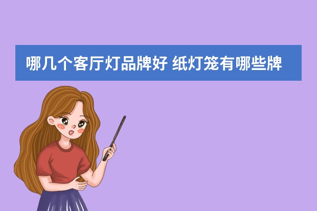 哪几个客厅灯品牌好 纸灯笼有哪些牌子
