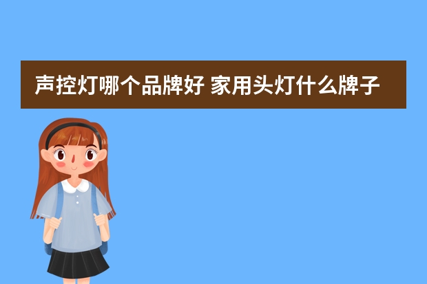 声控灯哪个品牌好 家用头灯什么牌子的好
