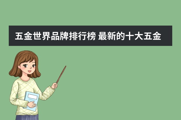 五金世界品牌排行榜 最新的十大五金品牌