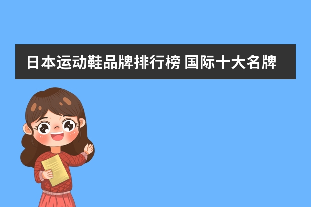 日本运动鞋品牌排行榜 国际十大名牌运动鞋