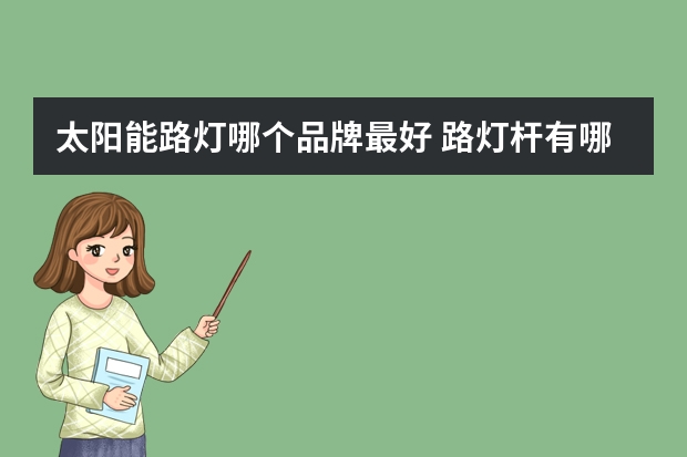 太阳能路灯哪个品牌最好 路灯杆有哪些牌子