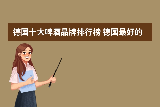 德国十大啤酒品牌排行榜 德国最好的啤酒品牌