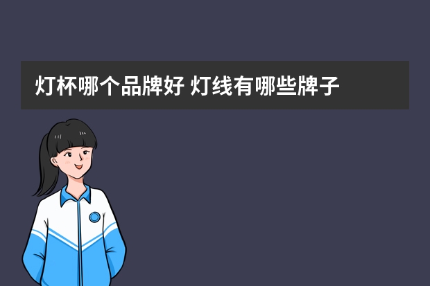 灯杯哪个品牌好 灯线有哪些牌子