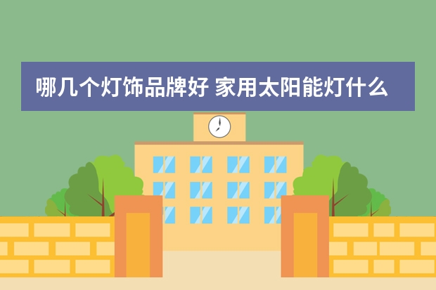 哪几个灯饰品牌好 家用太阳能灯什么牌子好