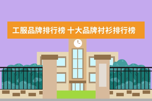 工服品牌排行榜 十大品牌衬衫排行榜有哪些？
