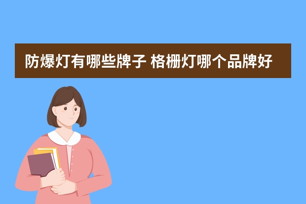 防爆灯有哪些牌子 格栅灯哪个品牌好