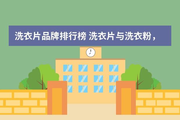 洗衣片品牌排行榜 洗衣片与洗衣粉，洗衣液的区别是什么？