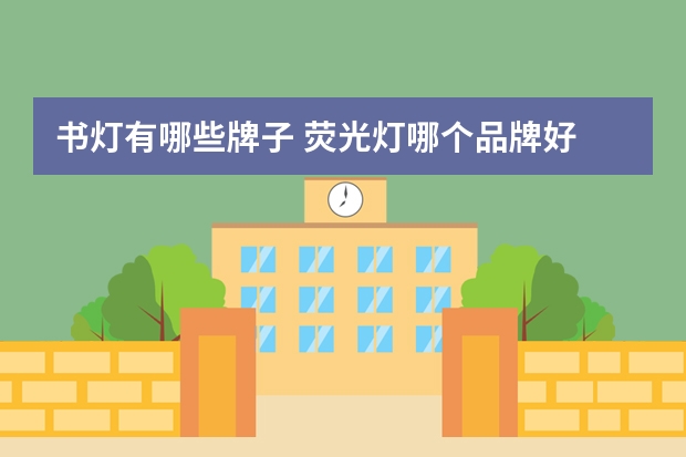 书灯有哪些牌子 荧光灯哪个品牌好