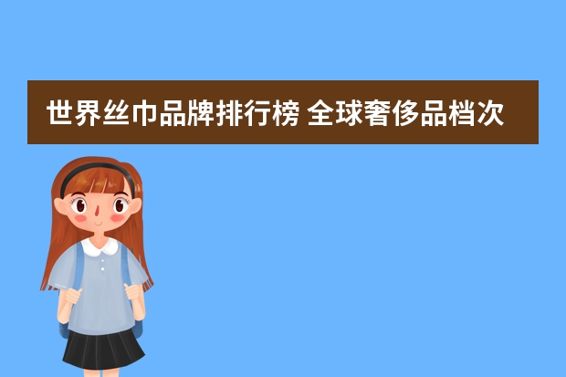 世界丝巾品牌排行榜 全球奢侈品档次排名是怎样的？