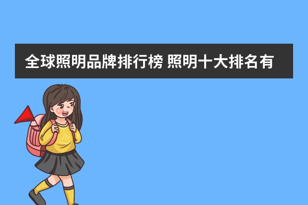 全球照明品牌排行榜 照明十大排名有哪些照明灯具品牌哪个好
