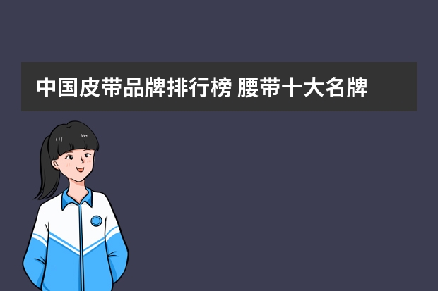 中国皮带品牌排行榜 腰带十大名牌
