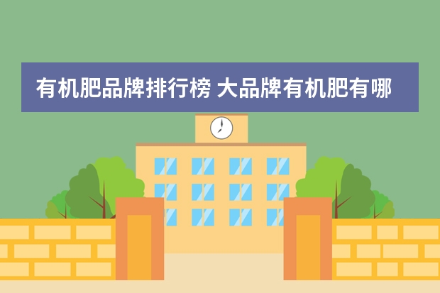 有机肥品牌排行榜 大品牌有机肥有哪些?