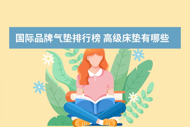 国际品牌气垫排行榜 高级床垫有哪些?高级床垫之全球十大床垫品牌排行