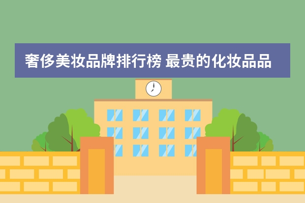 奢侈美妆品牌排行榜 最贵的化妆品品牌排行榜前十名