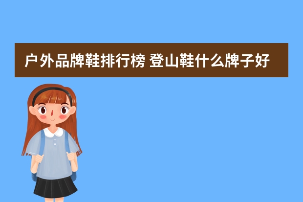 户外品牌鞋排行榜 登山鞋什么牌子好穿?